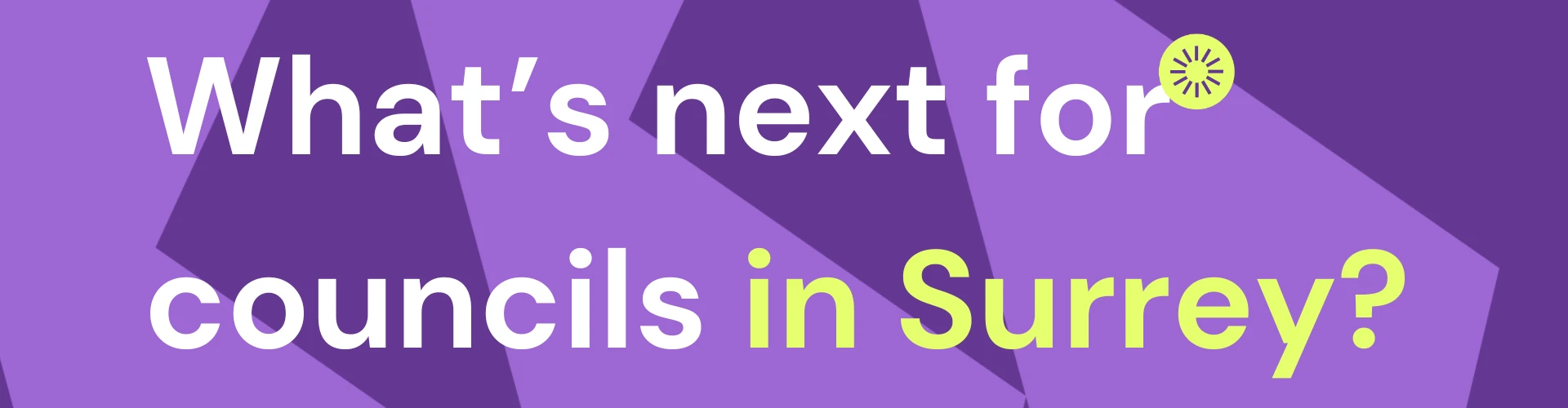Purple banner with text stating: What's next for councils in Surrey?